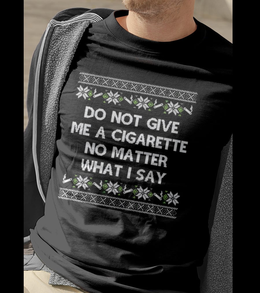 Do Not Give Me A Cigarette No Matter What I Say Christmas T-Shirt