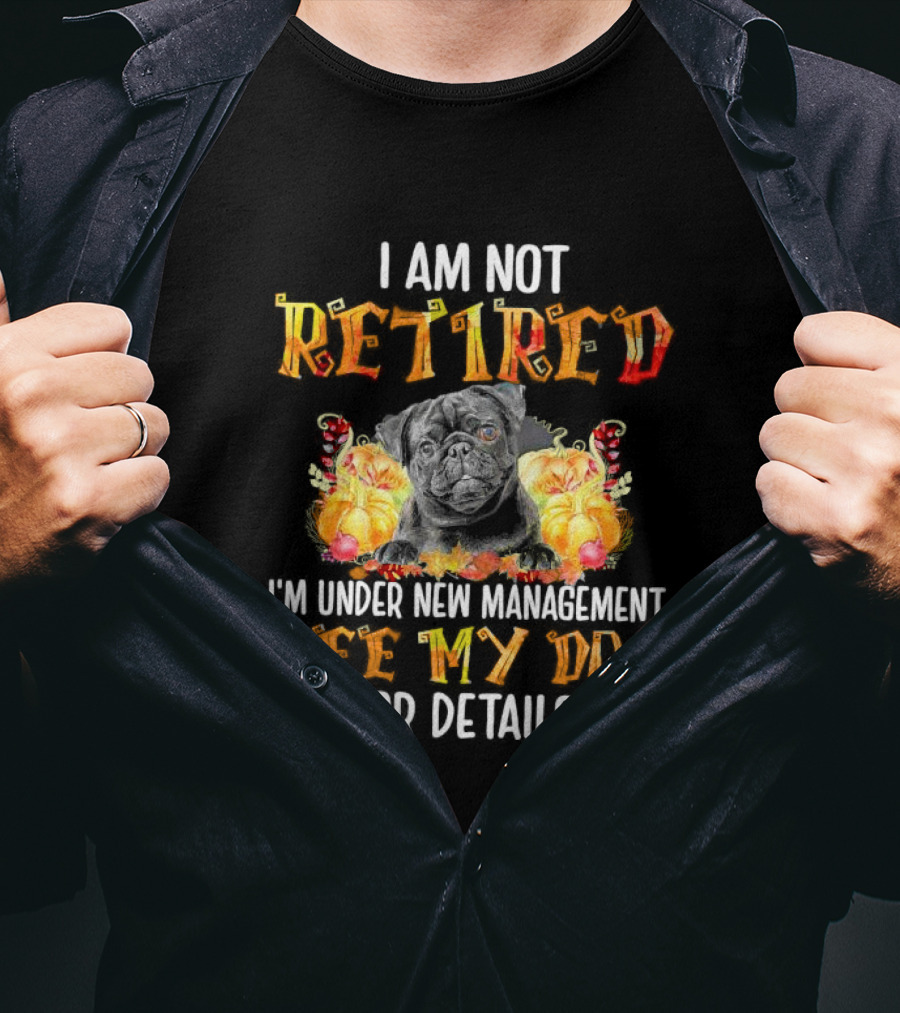 I Am Not Retired I'm Under New Management See My Dog For Details Thanksgiving Pumpkin Bulldog T-Shirt
