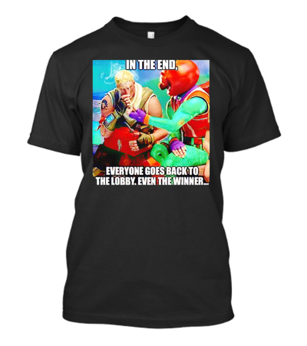 In The End Everyone Goes Back To The Lobby Even The Winner Fortnite Meme Characters T-Shirt