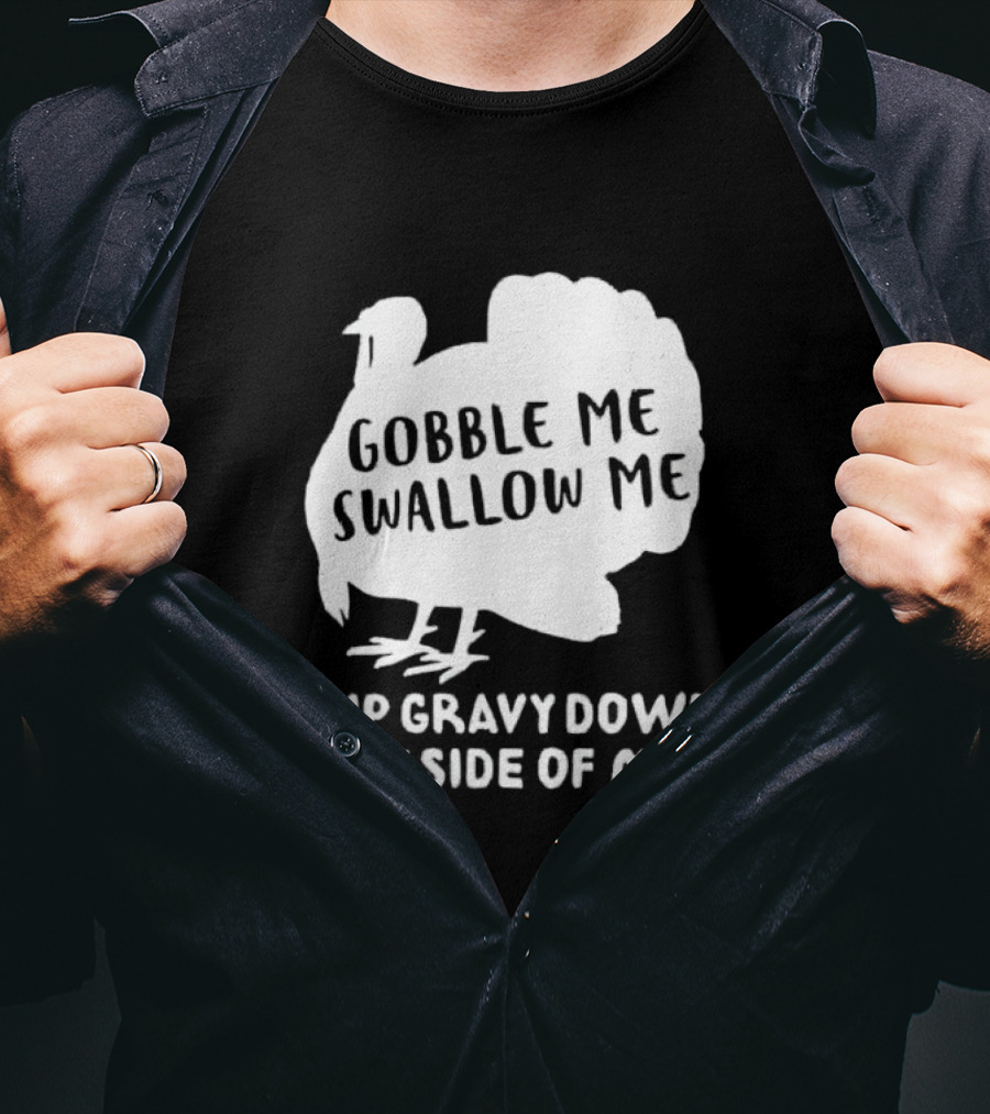 Gobble Me Swallow Me Drip Gravy Down The Side Of Me Turkey Thanksgiving T-Shirt