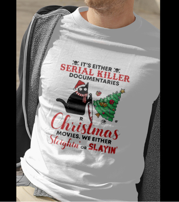 Cat It's Either Serial Killer Documentaries Or Christmas Movies We Either Sleighin Or Slayin T-Shirt