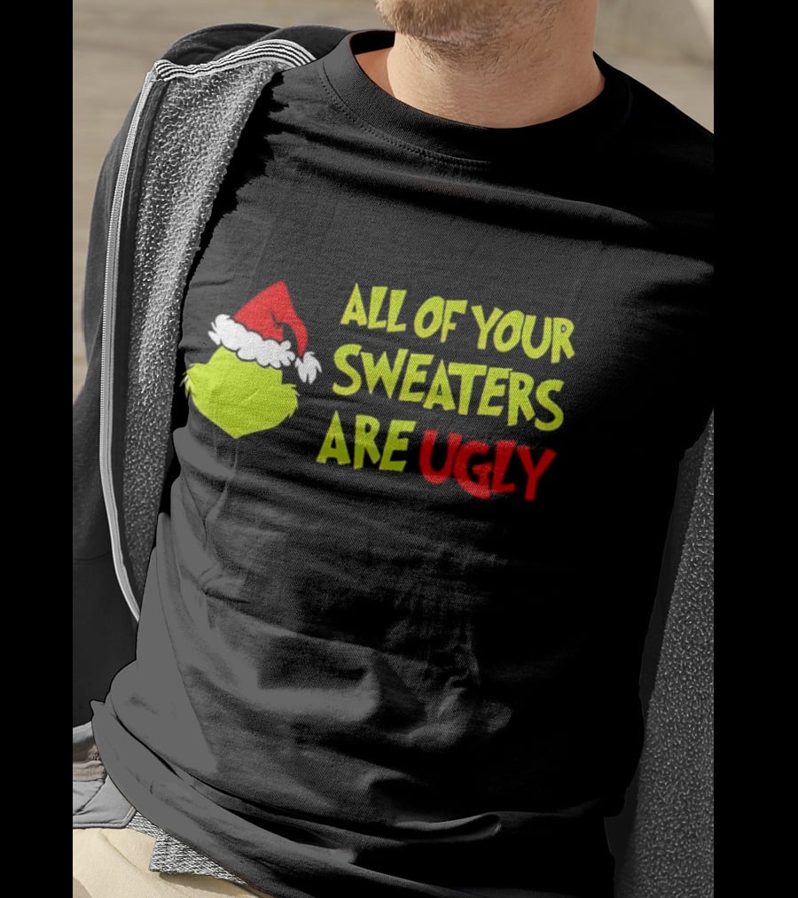 Grinch All Of Your Sweaters Are Ugly T-Shirt