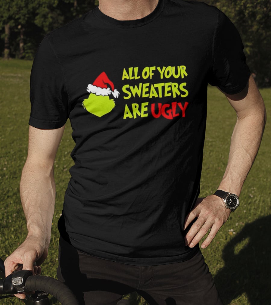 Grinch All Of Your Sweaters Are Ugly T-Shirt