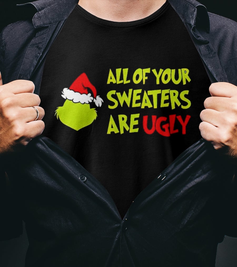 Grinch All Of Your Sweaters Are Ugly T-Shirt