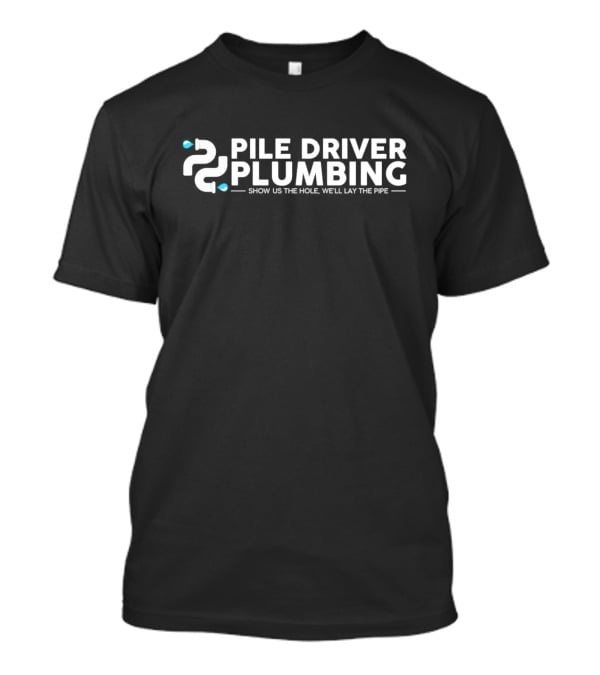 Pile Driver Plumbing Show Us The Hole We’ll Lay The Pipe T-Shirt