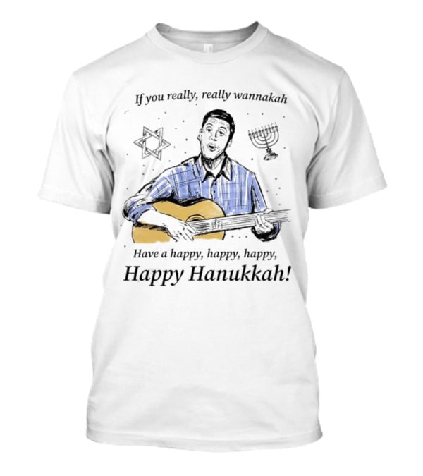 If You Really, Really Wannakah Have A Happy, Happy, Happy, Happy Hanukkah T-Shirt