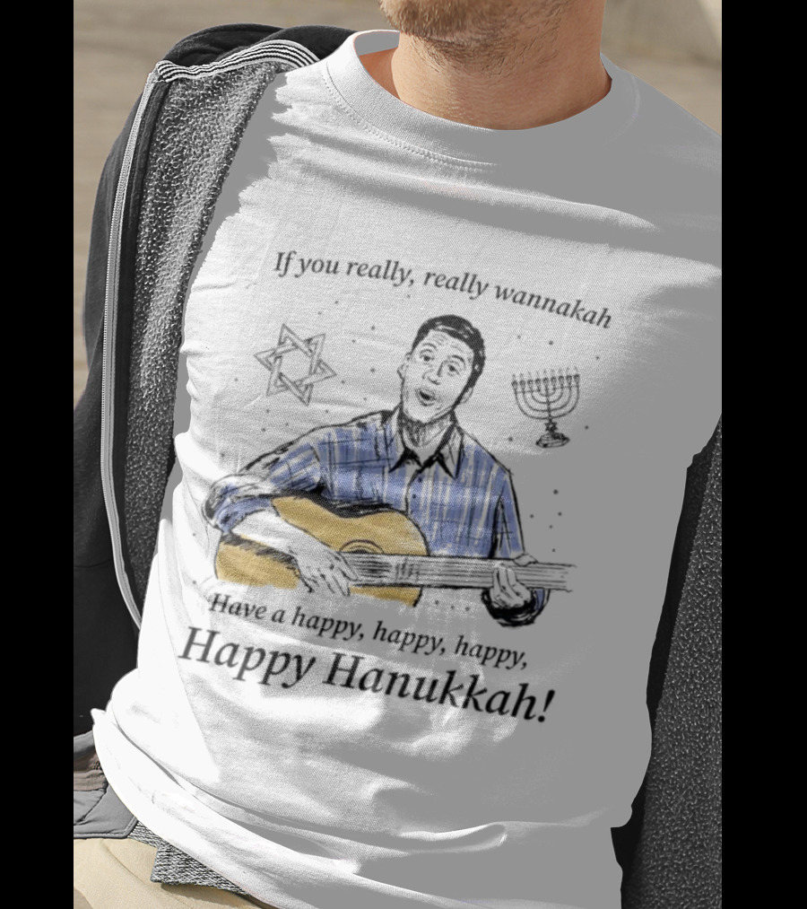 If You Really, Really Wannakah Have A Happy, Happy, Happy, Happy Hanukkah T-Shirt