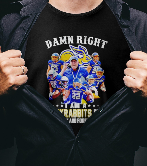 Damn Right I Am A Jackrabbits Fan Now And Forever With Team Players T-Shirt