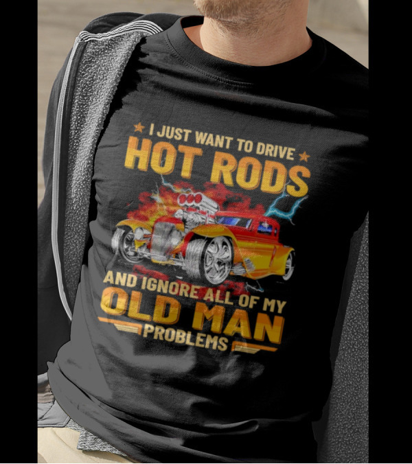 I Just Want To Drive Hot Rods And Ignore All Of My Old Man Problems T-Shirt