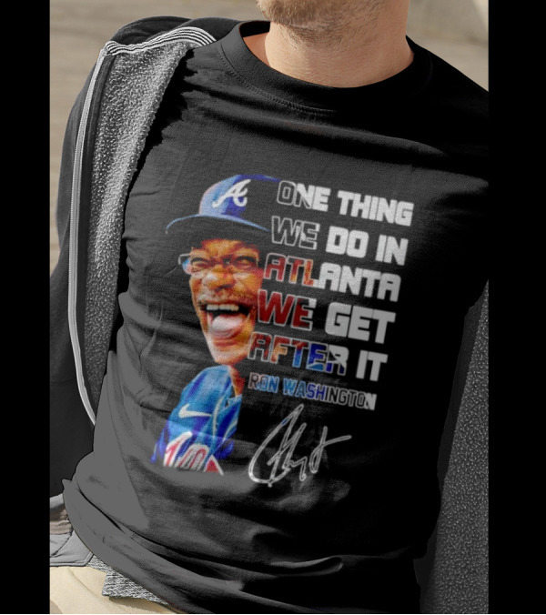 One Thing We Do In Atlanta We Get After It Ron Washington Signature Braves Cap T-Shirt