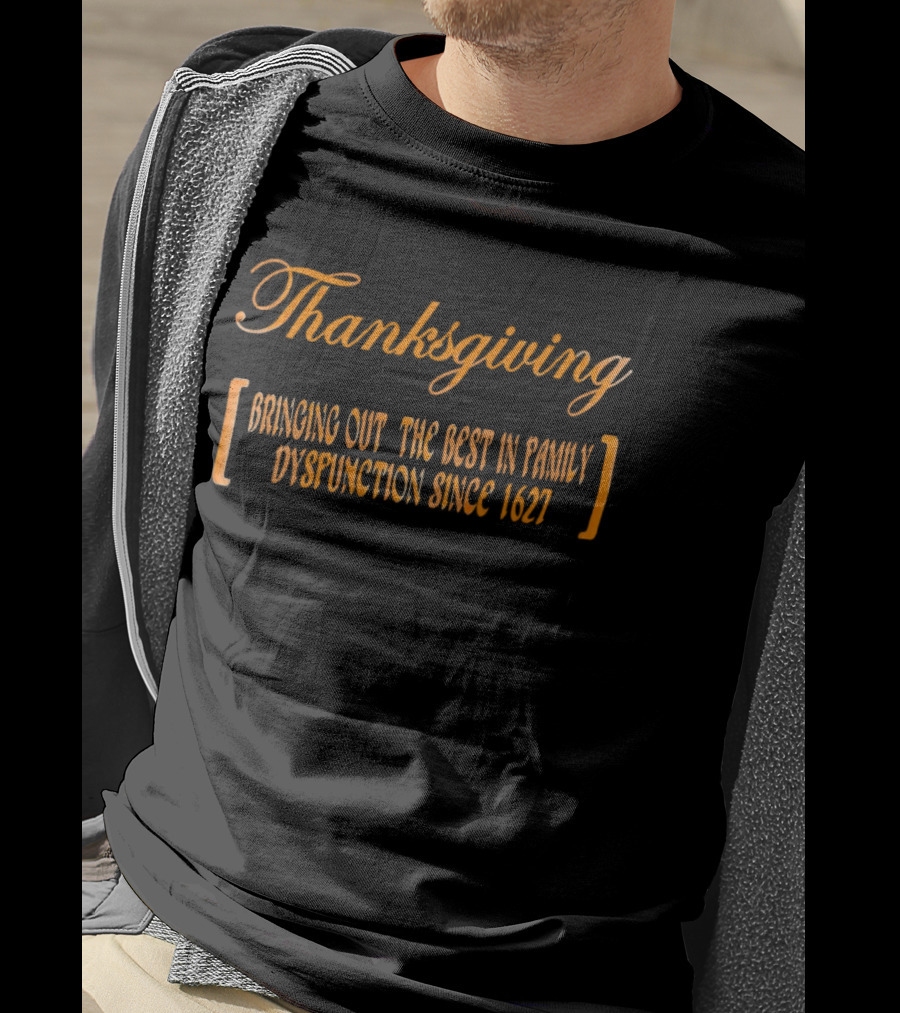 Thanksgiving Bringing Out The Best In Family Dysfunction Since 1627 T-Shirt