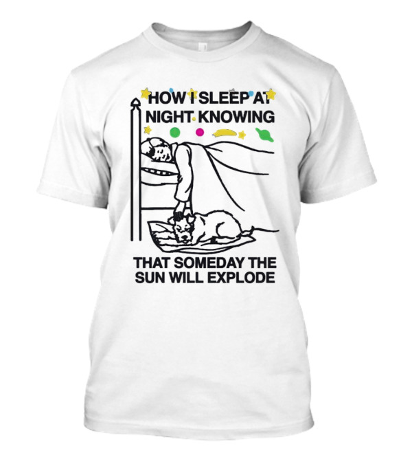 How I Sleep At Night Knowing That Someday The Sun Will Explode With Stars And Planets T-Shirt