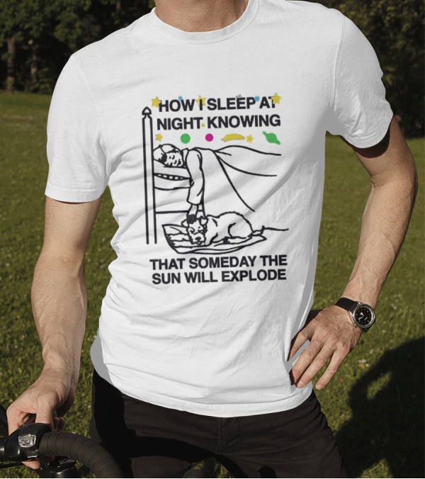 How I Sleep At Night Knowing That Someday The Sun Will Explode With Stars And Planets T-Shirt