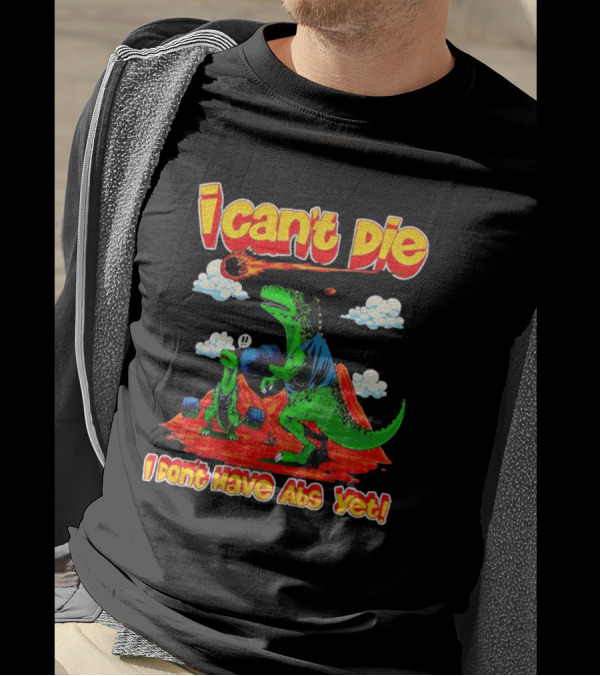 I Can't Die Dinosaur I Don't Have Abs Yet Fitness Humor T-Shirt