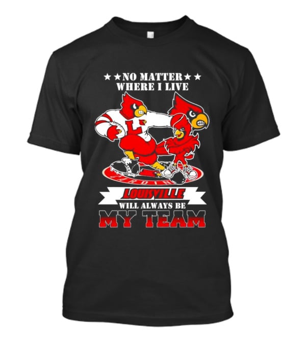 No Matter Where I Live Louisville Cardinals Will Always Be My Team T-Shirt