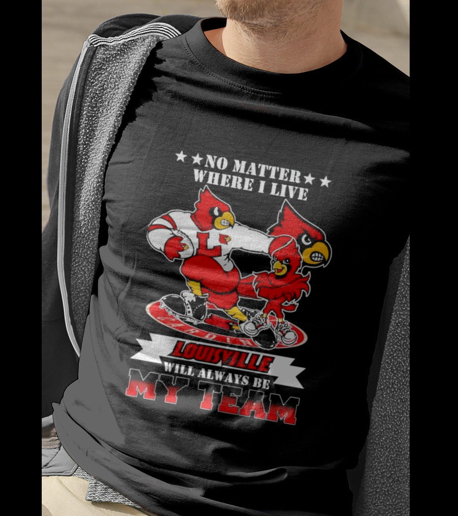 No Matter Where I Live Louisville Cardinals Will Always Be My Team T-Shirt