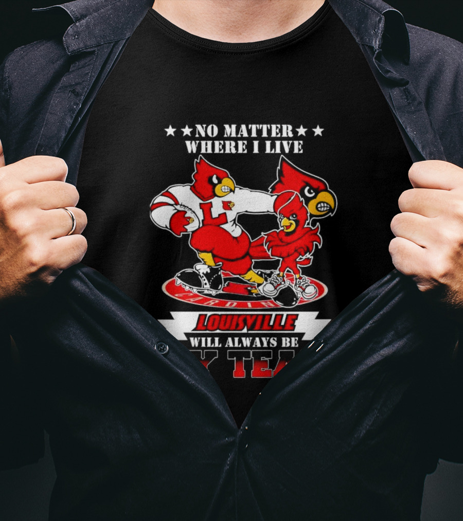 No Matter Where I Live Louisville Cardinals Will Always Be My Team T-Shirt