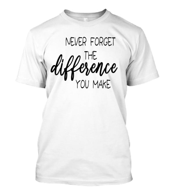 Never Forget The Difference You Make T-Shirt