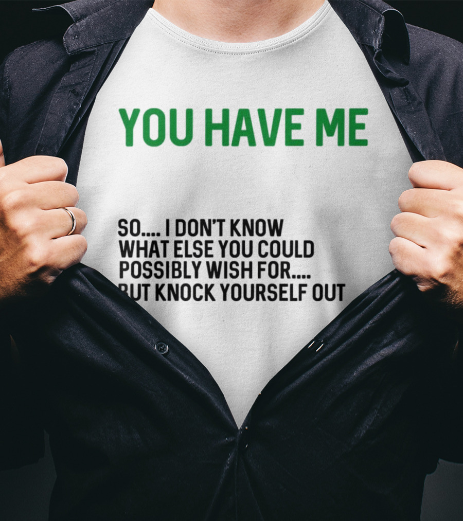 You Have Me So I Don't Know What Else You Could Possibly Wish For But Knock Yourself Out Merry Christmas T-Shirt
