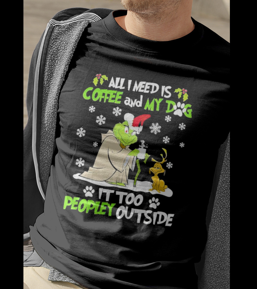 All I Need Is Coffee And My Dog It Too Peopley Outside Christmas Grinch T-Shirt