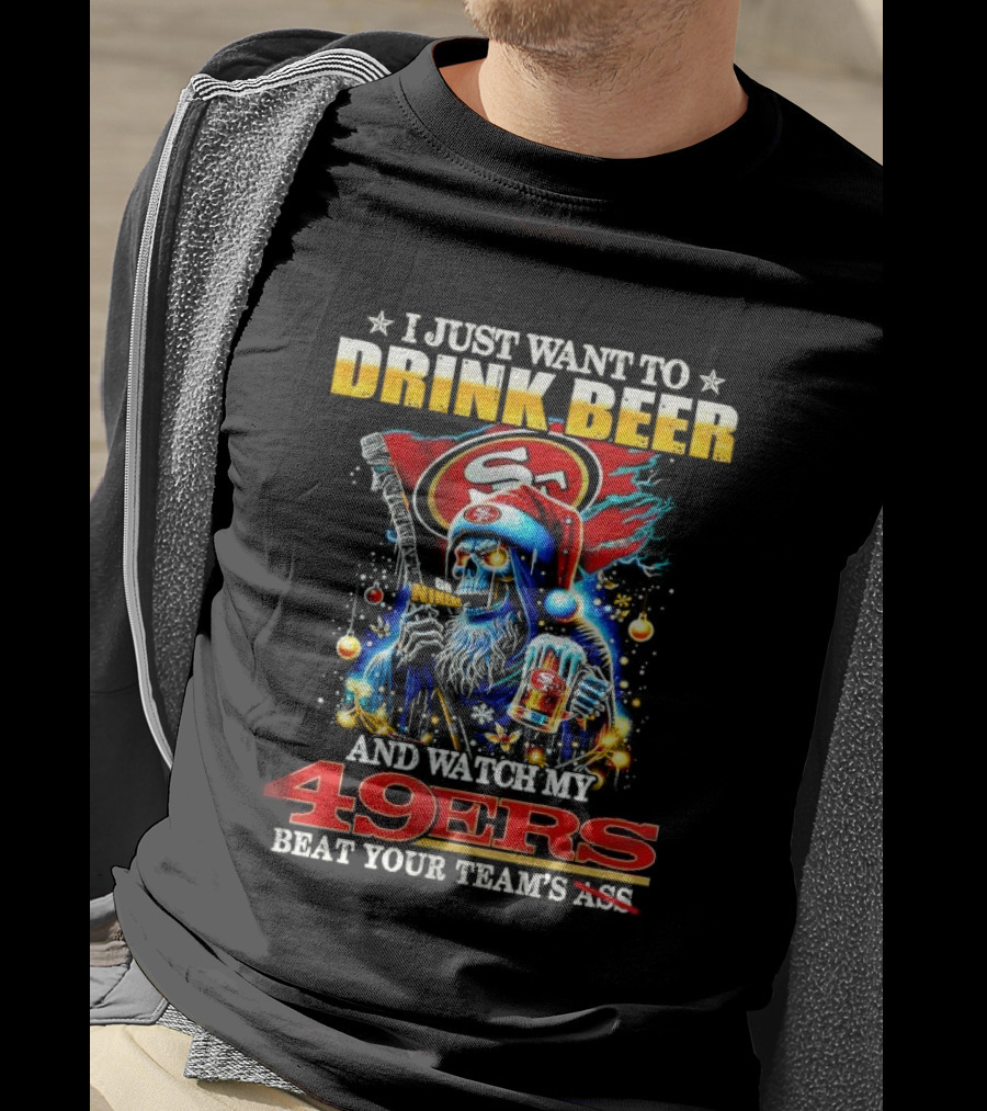 I Just Want To Drink Beer And Watch My 49ers Beat Your Team's Ass T-Shirt