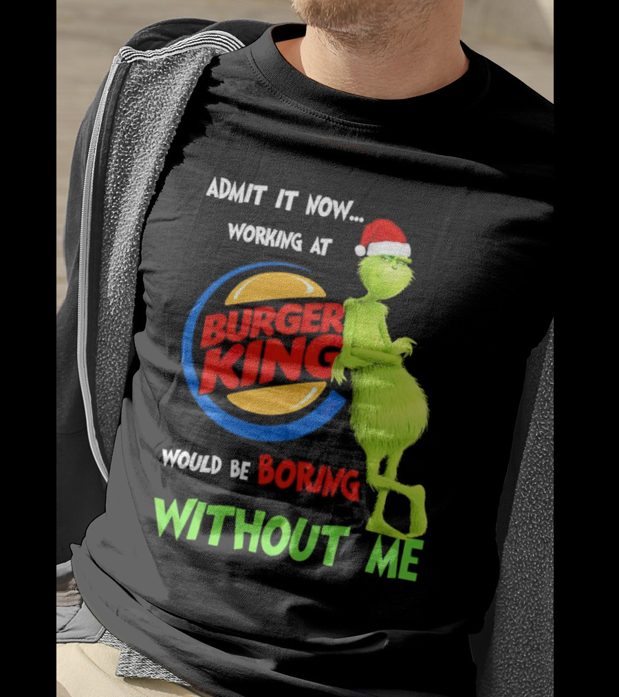 Admit It Now Working At Burger King Would Be Boring Without Me Grinch In Santa Hat T-Shirt