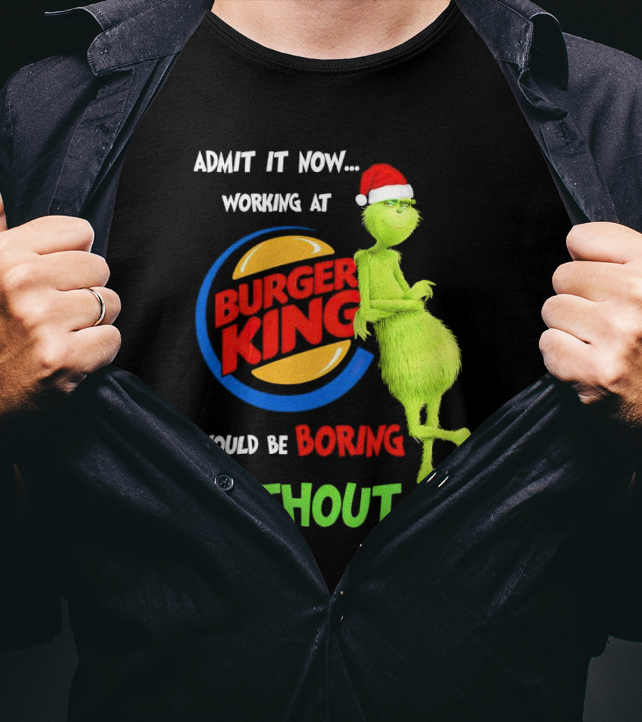 Admit It Now Working At Burger King Would Be Boring Without Me Grinch In Santa Hat T-Shirt