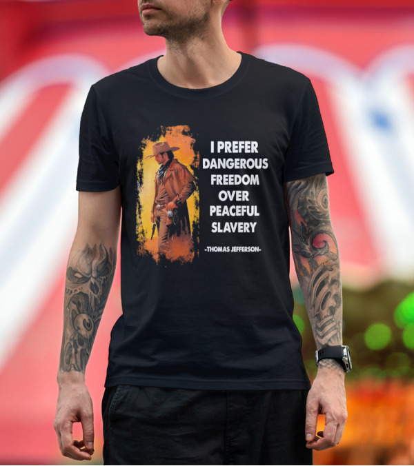 Premium T-Shirt: Thomas Jefferson I Prefer Dangerous Freedom Over Peaceful Slavery Western Cowboy T-Shirt Thomas Jefferson I Prefer Dangerous Freedom Over Peaceful Slavery Western Cowboy T-Shirt