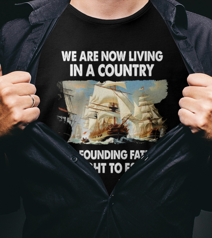 We Are Now Living In A Country Our Founding Fathers Fought To Escape Ship Sailing T-Shirt