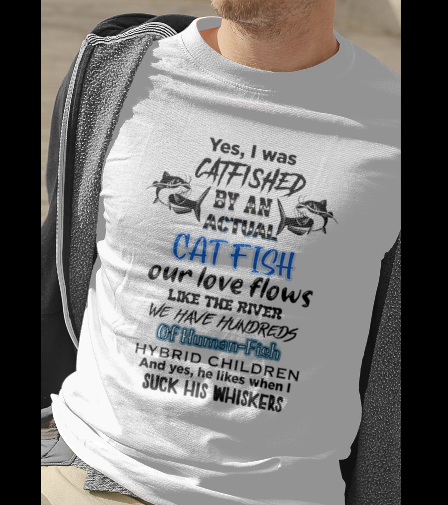 Yes I Was Catfished By An Actual Catfish Our Love Flows Like The River We Have Hundreds Of Human-Fish Hybrid Children T-Shirt