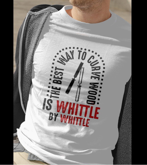 The Best Way To Curve Wood Is Whittle By Whittle T-Shirt