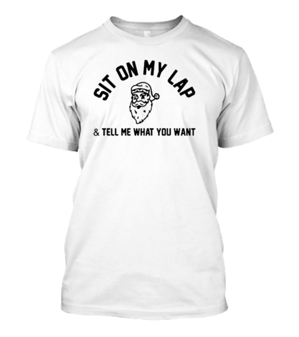 Sit On My Lap And Tell Me What You Want Santa Clauses Christmas T-Shirt