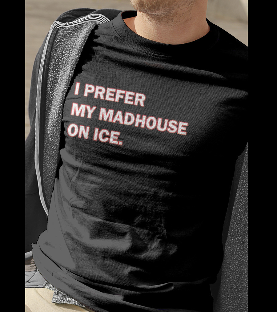 I Prefer My Madhouse On Ice T-Shirt