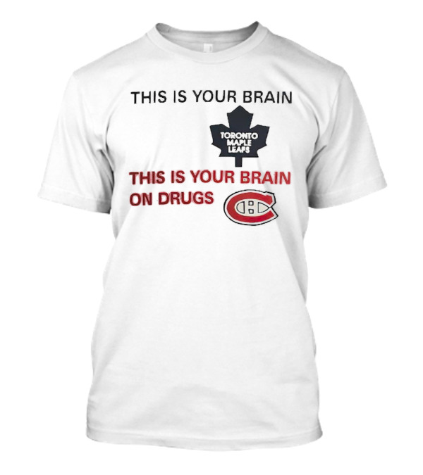 Toronto Maple Leafs This Is Your Brain Montreal Canadiens This Is Your Brain On Drugs T-Shirt