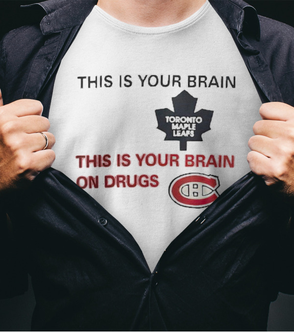 Toronto Maple Leafs This Is Your Brain Montreal Canadiens This Is Your Brain On Drugs T-Shirt
