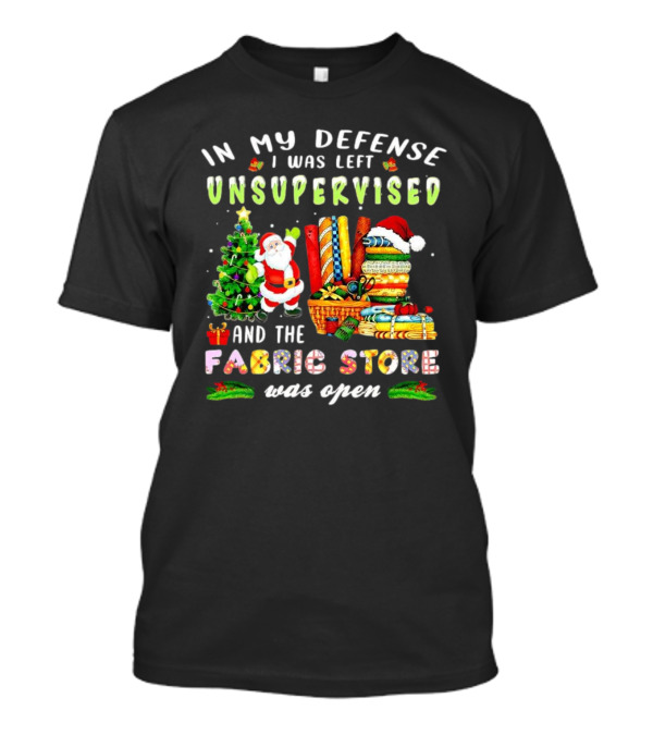 In My Defense I Was Left Unsupervised And The Fabric Store Was Open Santa Claus Christmas T-Shirt