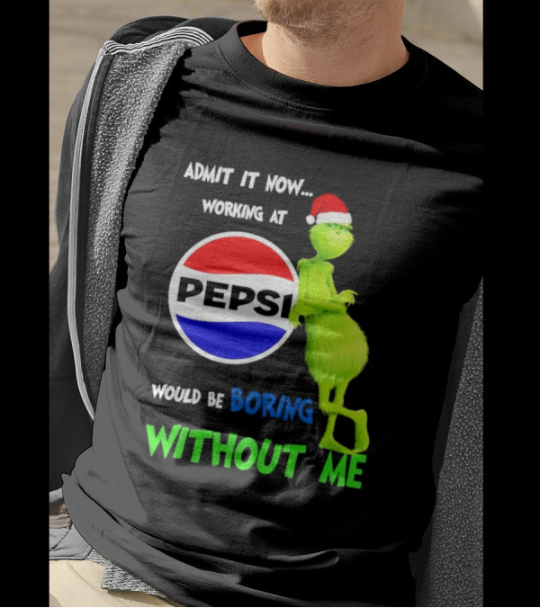 Admit It Now Santa Grinch Working At Pepsi Would Be Boring Without Me Christmas T-Shirt