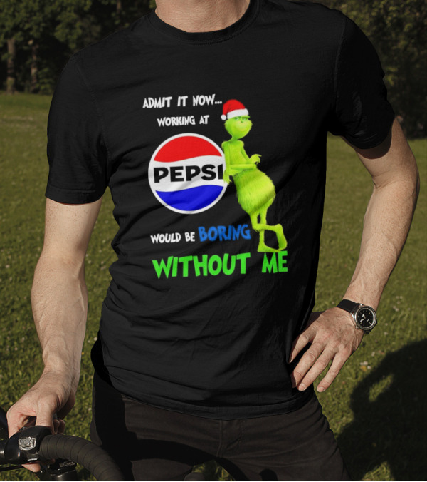 Admit It Now Santa Grinch Working At Pepsi Would Be Boring Without Me Christmas T-Shirt