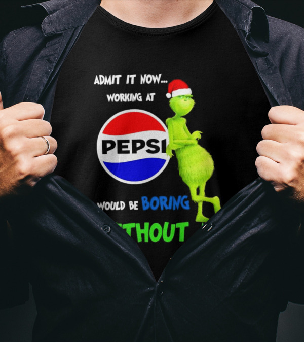 Admit It Now Santa Grinch Working At Pepsi Would Be Boring Without Me Christmas T-Shirt