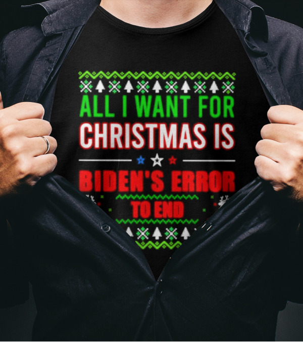 All I Want For Christmas Is Biden's Error To End Xmas Sweater Reindeer Trees Stars T-Shirt