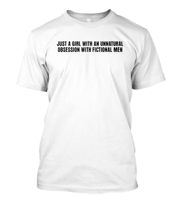Just A Girl With An Unnatural Obsession With Fictional Men T-Shirt