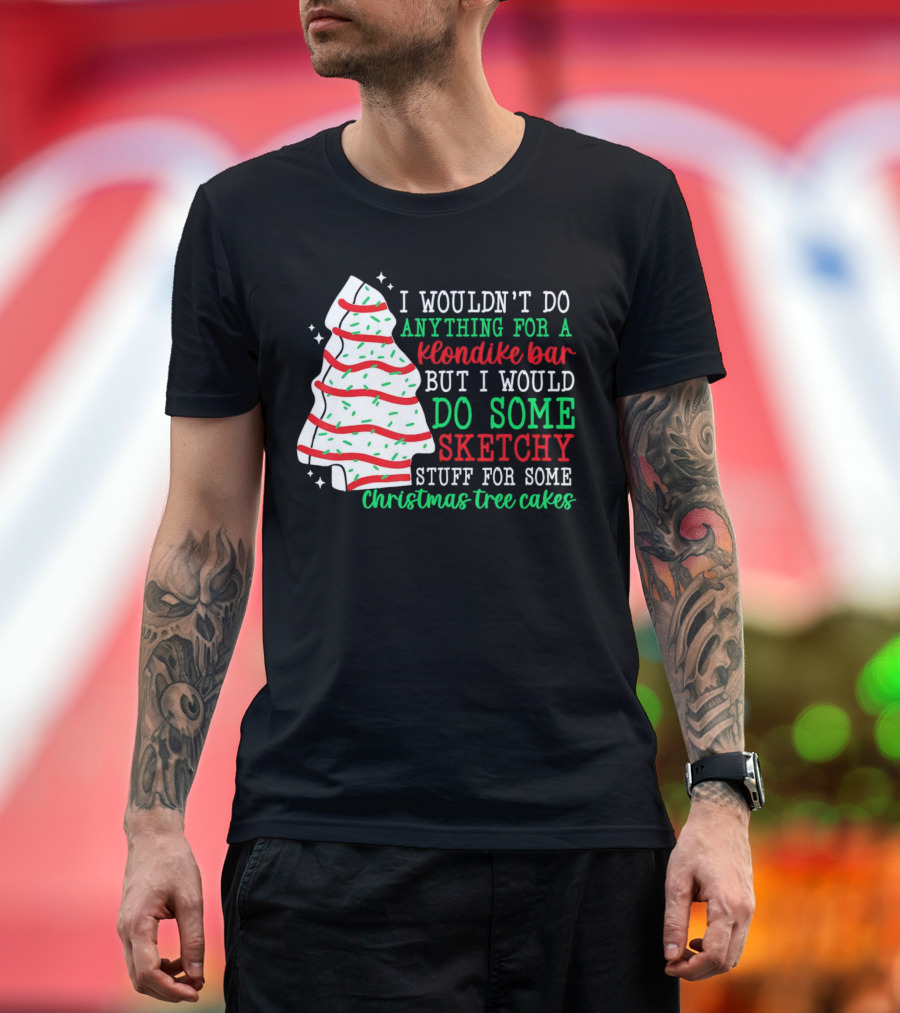 I Wouldn't Do Anything for a Klondike Bar but I Would Do Some Sketchy Stuff for Some Christmas Tree Cakes T-Shirt