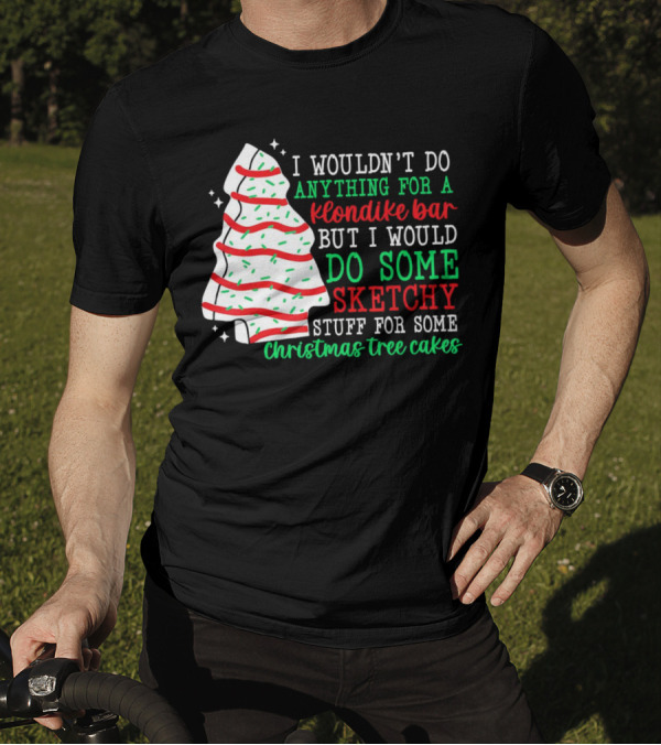 I Wouldn't Do Anything For A Klondike Bar But I Would Do Some Sketchy Stuff For Some Christmas Tree Cakes T-Shirt