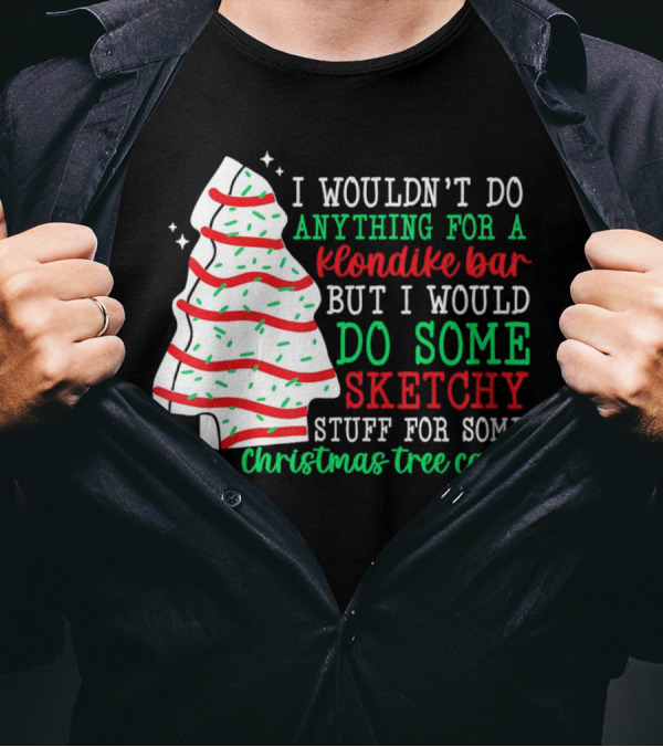 I Wouldn't Do Anything For A Klondike Bar But I Would Do Some Sketchy Stuff For Some Christmas Tree Cakes T-Shirt