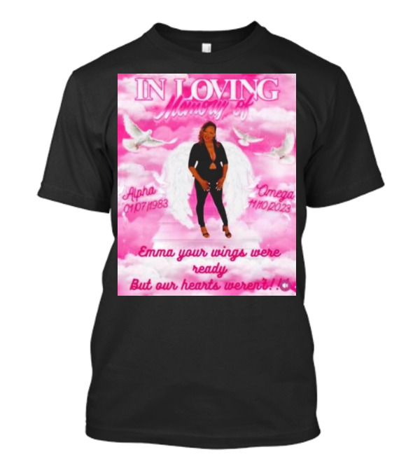 In Loving Memory Of Alpha Omega Emma Your Wings Were Ready But Our Hearts Weren't 01/07/1983 - 11/10/2023 T-Shirt
