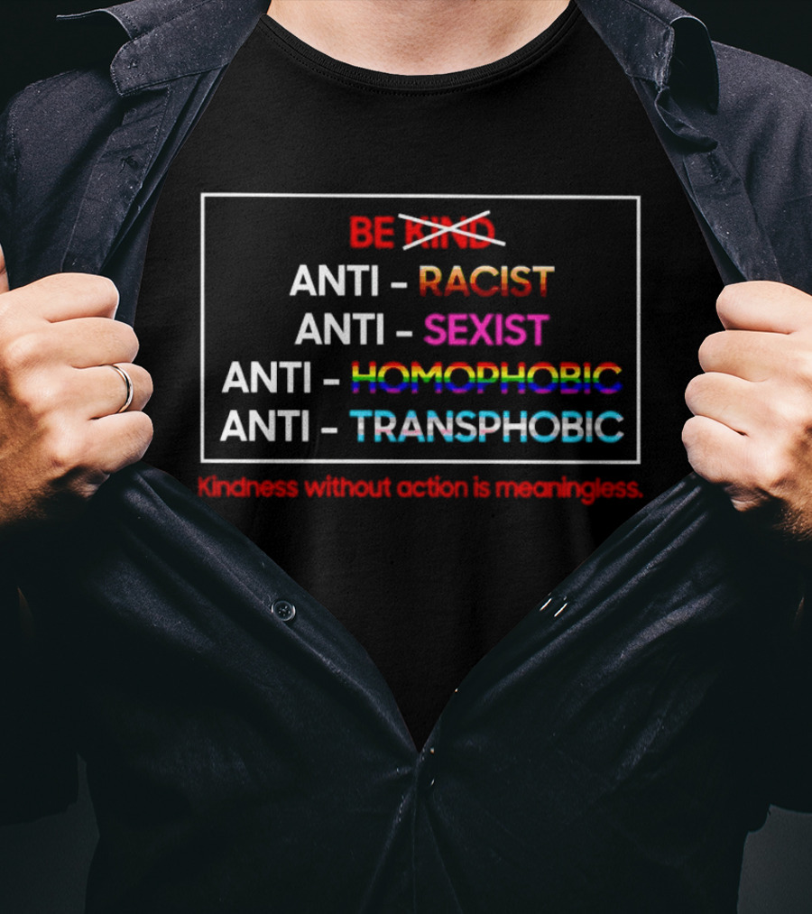 Anti Racist Sexist Homophobic Transphobic Kindness Without Action Is Meaningless Be Kind T-Shirt