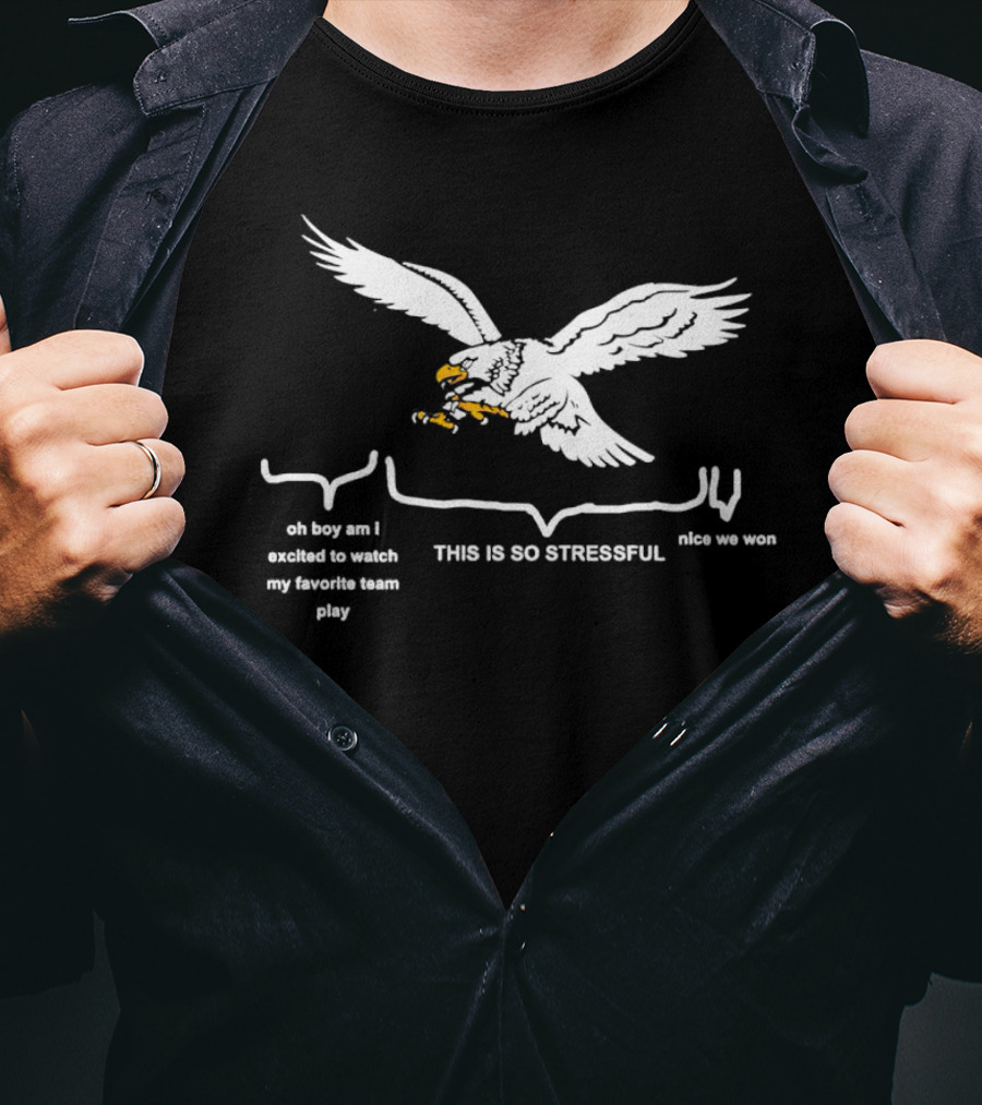 This Is So Stressful Eagles Oh Boy Am I Excited To Watch My Favorite Team Play Nice We Won T-Shirt