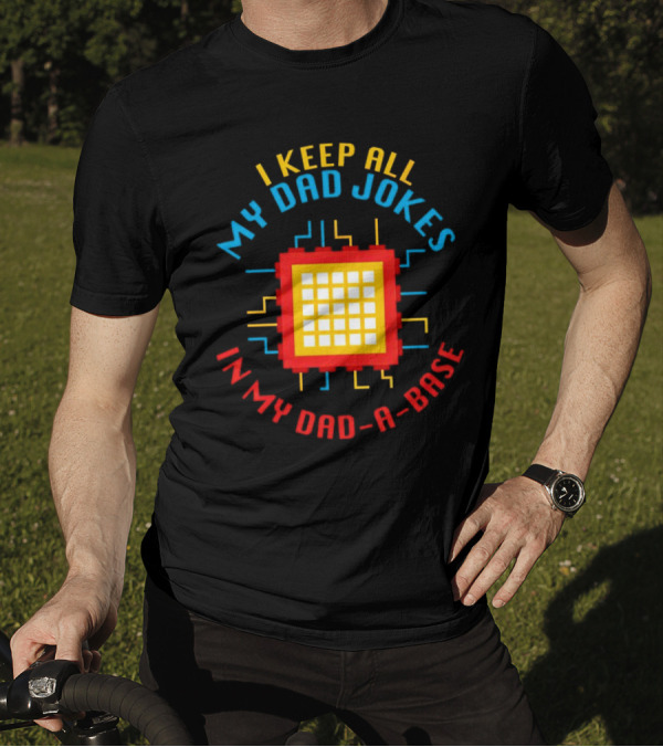 I Keep All My Dad Jokes In My Dad-a-Base Pixel CPU Humor T-Shirt