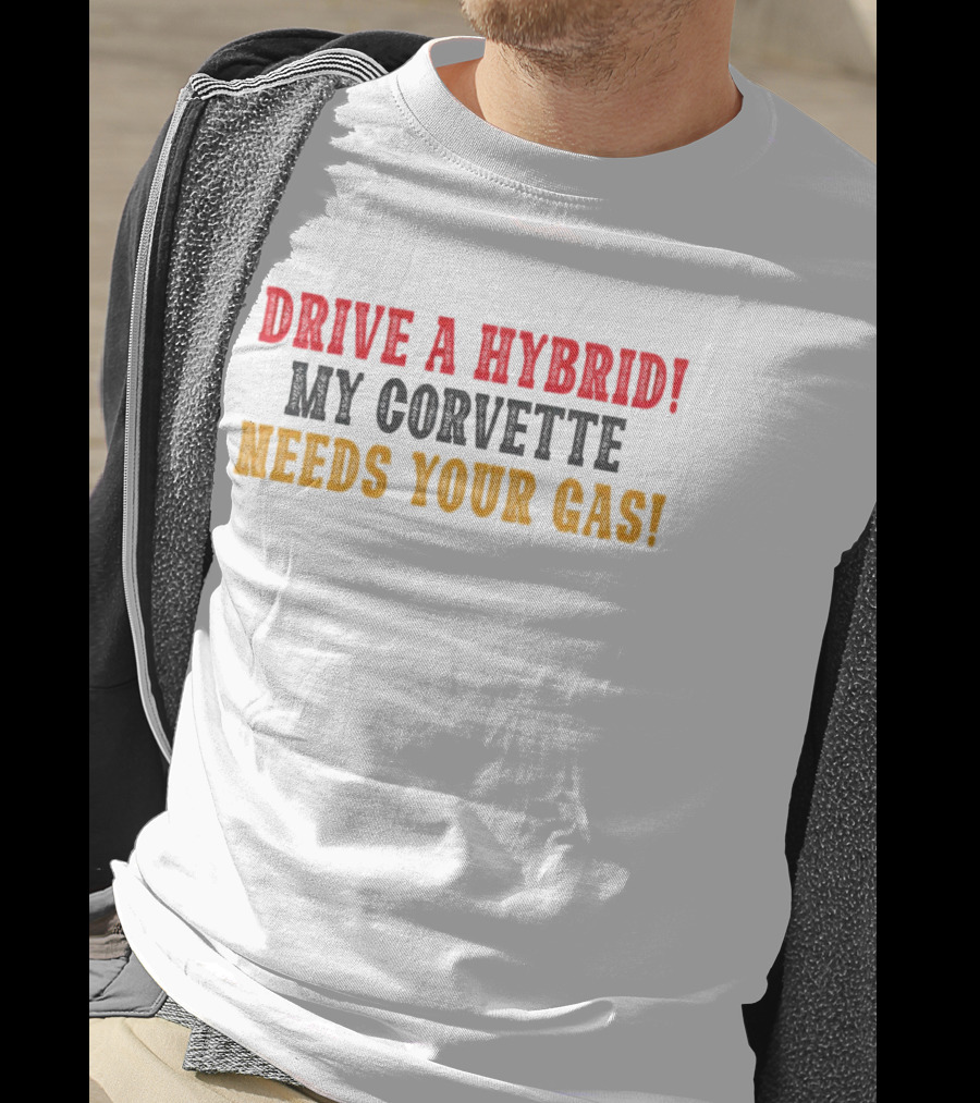 Drive A Hybrid My Corvette Needs Your Gas T-Shirt