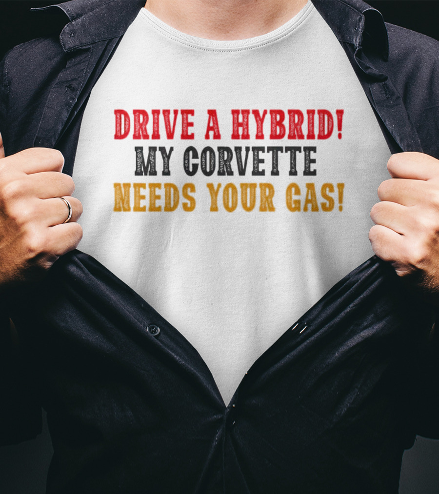 Drive A Hybrid My Corvette Needs Your Gas T-Shirt